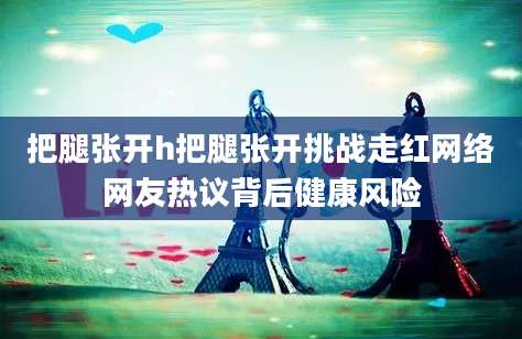 把腿张开h把腿张开挑战走红网络网友热议背后健康风险
