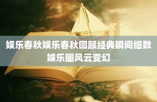 娱乐春秋娱乐春秋回顾经典瞬间细数娱乐圈风云变幻