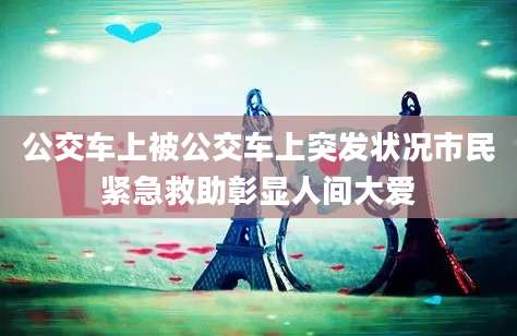 公交车上被公交车上突发状况市民紧急救助彰显人间大爱