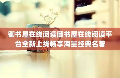 御书屋在线阅读御书屋在线阅读平台全新上线畅享海量经典名著