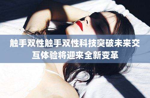 触手双性触手双性科技突破未来交互体验将迎来全新变革