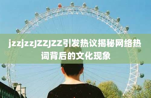 jzzjzzJZZJZZ引发热议揭秘网络热词背后的文化现象