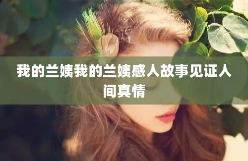 我的兰姨我的兰姨感人故事见证人间真情