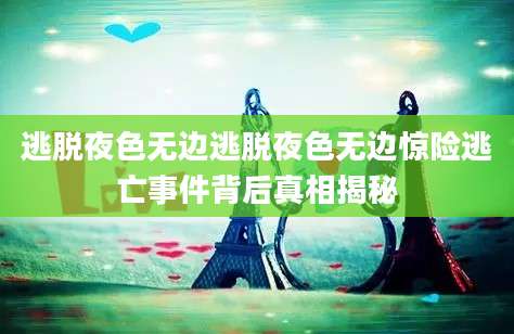 逃脱夜色无边逃脱夜色无边惊险逃亡事件背后真相揭秘