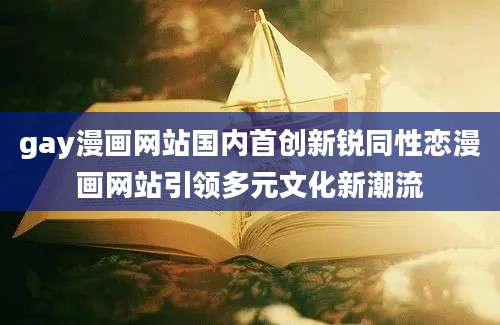 gay漫画网站国内首创新锐同性恋漫画网站引领多元文化新潮流