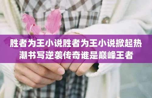 胜者为王小说胜者为王小说掀起热潮书写逆袭传奇谁是巅峰王者
