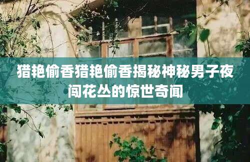 猎艳偷香猎艳偷香揭秘神秘男子夜闯花丛的惊世奇闻