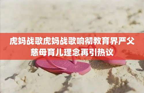 虎妈战歌虎妈战歌响彻教育界严父慈母育儿理念再引热议