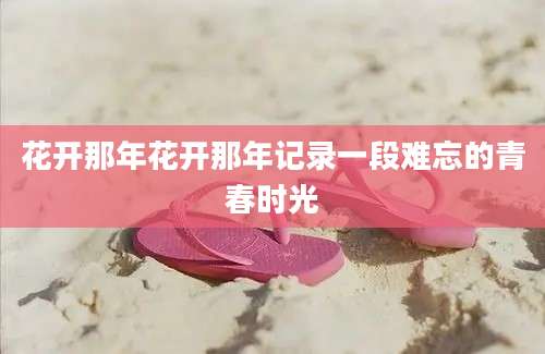 花开那年花开那年记录一段难忘的青春时光