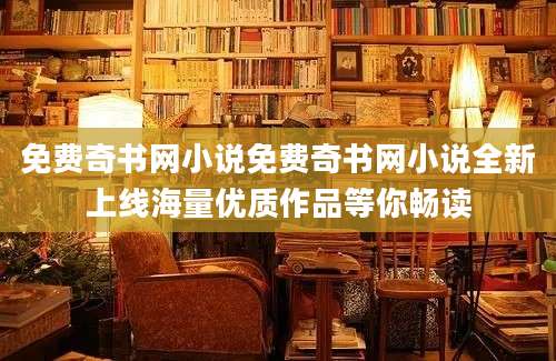 免费奇书网小说免费奇书网小说全新上线海量优质作品等你畅读