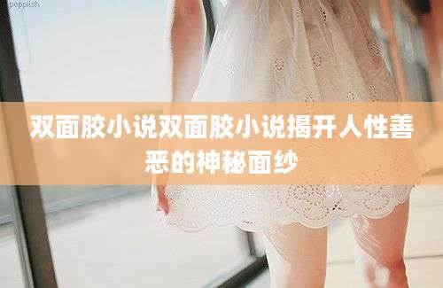 双面胶小说双面胶小说揭开人性善恶的神秘面纱