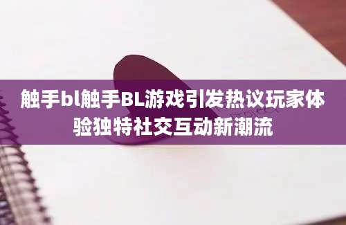 触手bl触手BL游戏引发热议玩家体验独特社交互动新潮流