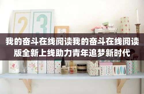 我的奋斗在线阅读我的奋斗在线阅读版全新上线助力青年追梦新时代