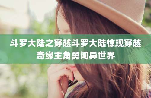斗罗大陆之穿越斗罗大陆惊现穿越奇缘主角勇闯异世界