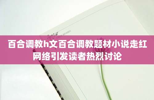 百合调教h文百合调教题材小说走红网络引发读者热烈讨论