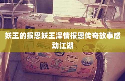 妖王的报恩妖王深情报恩传奇故事感动江湖