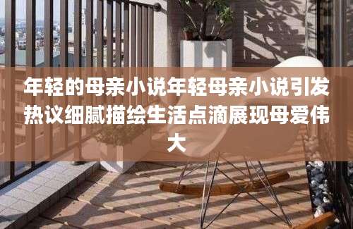 年轻的母亲小说年轻母亲小说引发热议细腻描绘生活点滴展现母爱伟大