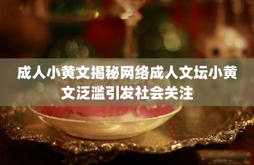 成人小黄文揭秘网络成人文坛小黄文泛滥引发社会关注