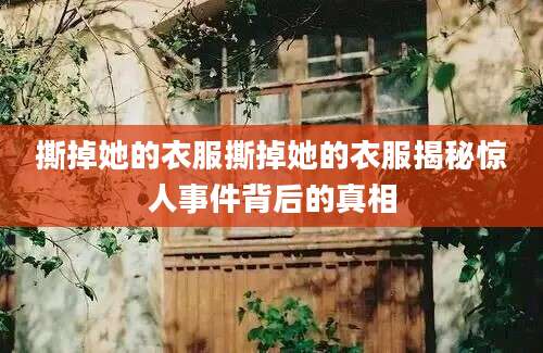 撕掉她的衣服撕掉她的衣服揭秘惊人事件背后的真相