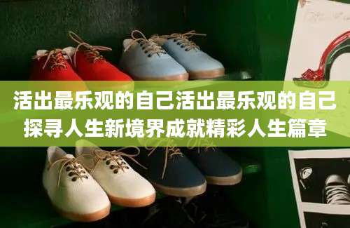 活出最乐观的自己活出最乐观的自己探寻人生新境界成就精彩人生篇章