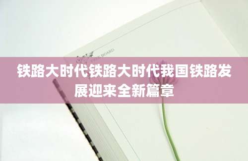 铁路大时代铁路大时代我国铁路发展迎来全新篇章