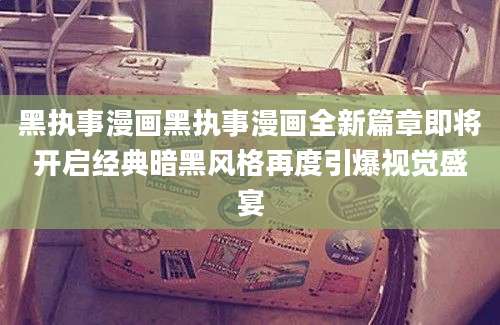 黑执事漫画黑执事漫画全新篇章即将开启经典暗黑风格再度引爆视觉盛宴