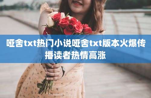 哑舍txt热门小说哑舍txt版本火爆传播读者热情高涨