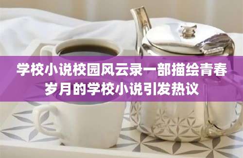 学校小说校园风云录一部描绘青春岁月的学校小说引发热议