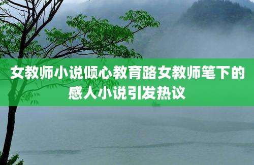 女教师小说倾心教育路女教师笔下的感人小说引发热议