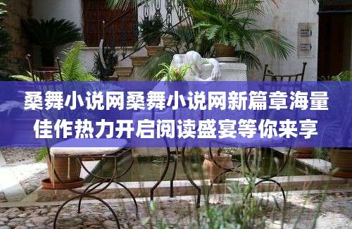 桑舞小说网桑舞小说网新篇章海量佳作热力开启阅读盛宴等你来享