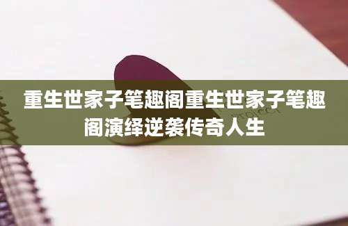 重生世家子笔趣阁重生世家子笔趣阁演绎逆袭传奇人生