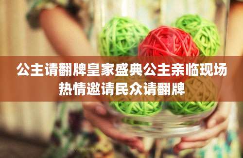 公主请翻牌皇家盛典公主亲临现场热情邀请民众请翻牌