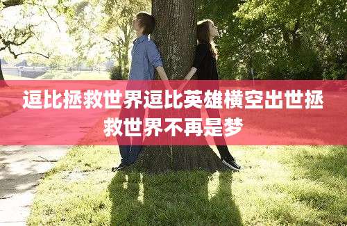 逗比拯救世界逗比英雄横空出世拯救世界不再是梦