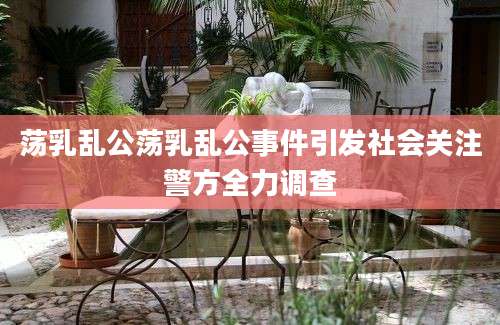 荡乳乱公荡乳乱公事件引发社会关注警方全力调查