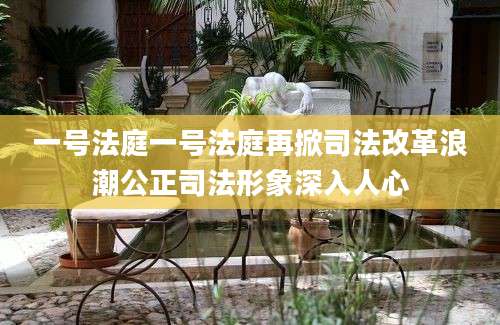 一号法庭一号法庭再掀司法改革浪潮公正司法形象深入人心