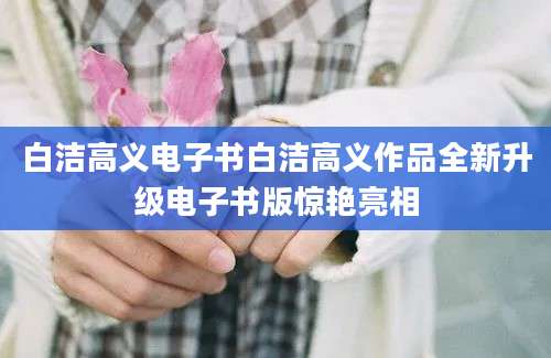 白洁高义电子书白洁高义作品全新升级电子书版惊艳亮相