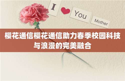 樱花通信樱花通信助力春季校园科技与浪漫的完美融合