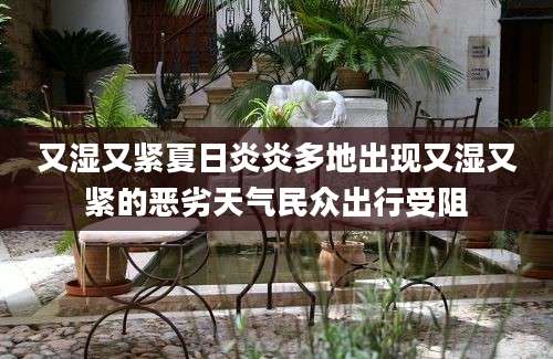 又湿又紧夏日炎炎多地出现又湿又紧的恶劣天气民众出行受阻