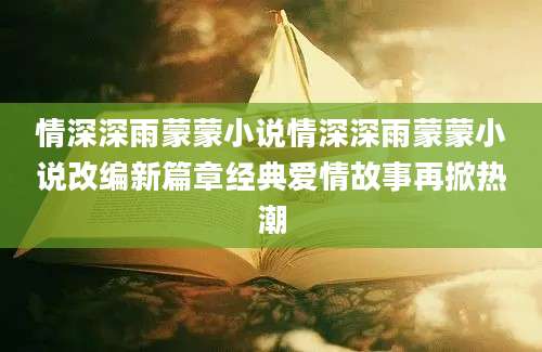 情深深雨蒙蒙小说情深深雨蒙蒙小说改编新篇章经典爱情故事再掀热潮