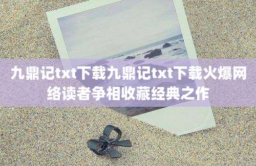 九鼎记txt下载九鼎记txt下载火爆网络读者争相收藏经典之作
