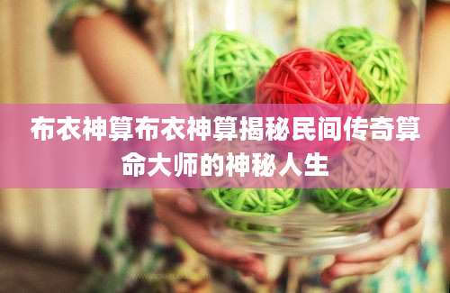 布衣神算布衣神算揭秘民间传奇算命大师的神秘人生