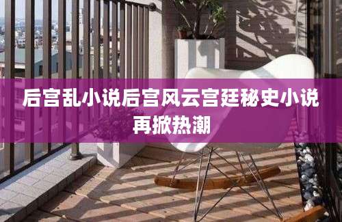 后宫乱小说后宫风云宫廷秘史小说再掀热潮