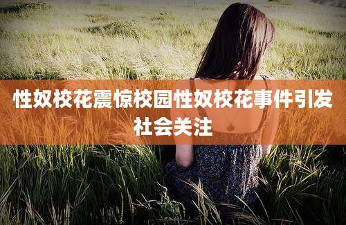性奴校花震惊校园性奴校花事件引发社会关注