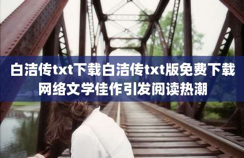 白洁传txt下载白洁传txt版免费下载网络文学佳作引发阅读热潮