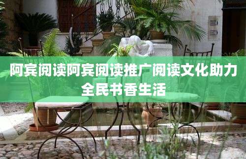 阿宾阅读阿宾阅读推广阅读文化助力全民书香生活