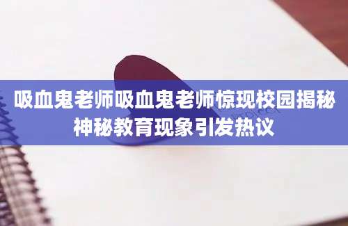 吸血鬼老师吸血鬼老师惊现校园揭秘神秘教育现象引发热议