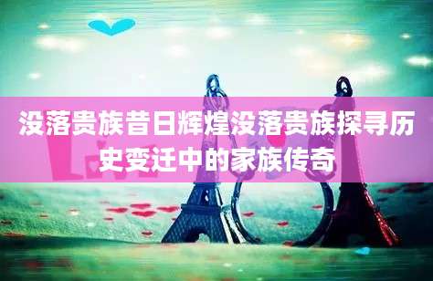 没落贵族昔日辉煌没落贵族探寻历史变迁中的家族传奇