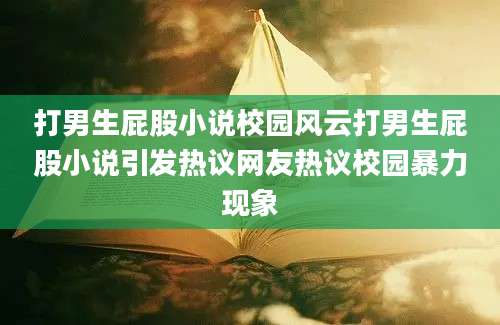 打男生屁股小说校园风云打男生屁股小说引发热议网友热议校园暴力现象