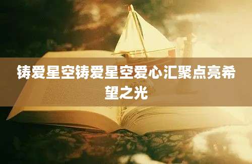 铸爱星空铸爱星空爱心汇聚点亮希望之光
