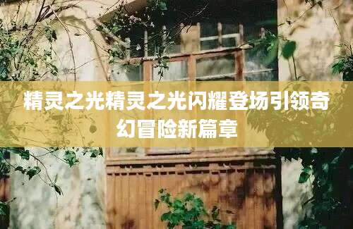 精灵之光精灵之光闪耀登场引领奇幻冒险新篇章